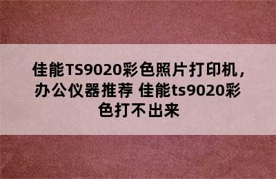 佳能TS9020彩色照片打印机，办公仪器推荐 佳能ts9020彩色打不出来